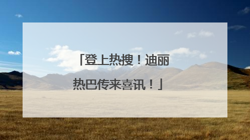 登上热搜！迪丽热巴传来喜讯！