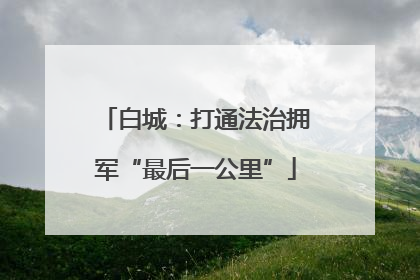 白城：打通法治拥军“最后一公里”