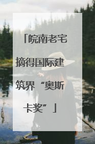 皖南老宅摘得国际建筑界“奥斯卡奖”