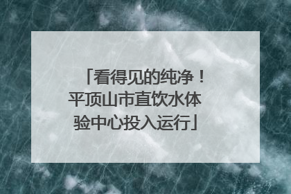 看得见的纯净！平顶山市直饮水体验中心投入运行
