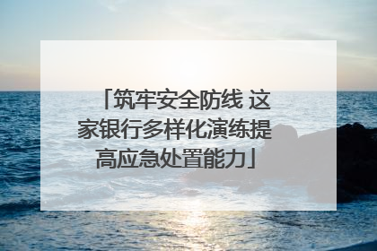 筑牢安全防线 这家银行多样化演练提高应急处置能力