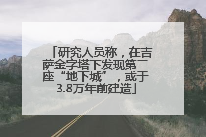 研究人员称，在吉萨金字塔下发现第二座“地下城”，或于3.8万年前建造