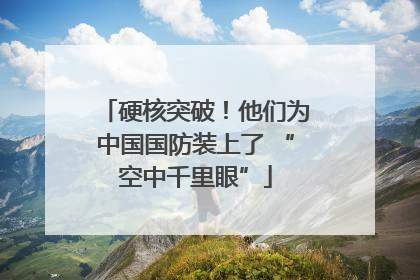 硬核突破！他们为中国国防装上了 “空中千里眼”