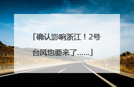 确认影响浙江！2号台风也要来了……