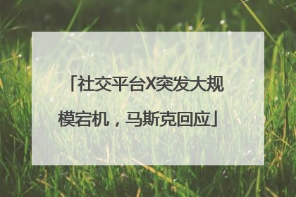 社交平台X突发大规模宕机，马斯克回应