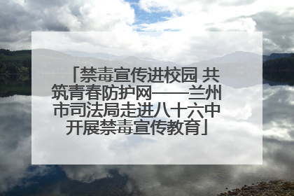 禁毒宣传进校园 共筑青春防护网——兰州市司法局走进八十六中开展禁毒宣传教育