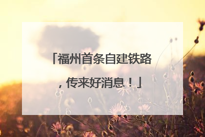 福州首条自建铁路，传来好消息！