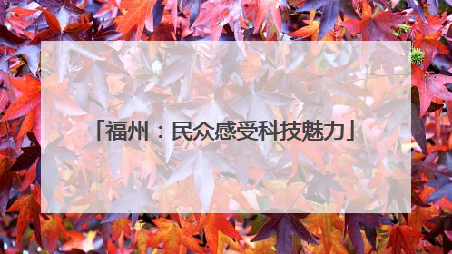 福州：民众感受科技魅力
