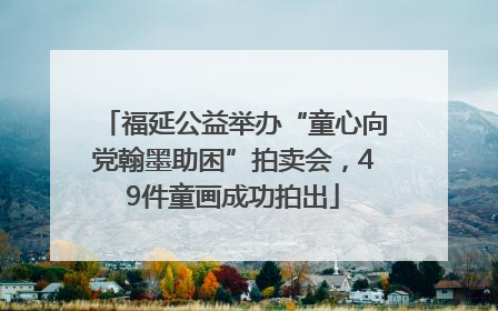 福延公益举办“童心向党翰墨助困”拍卖会，49件童画成功拍出