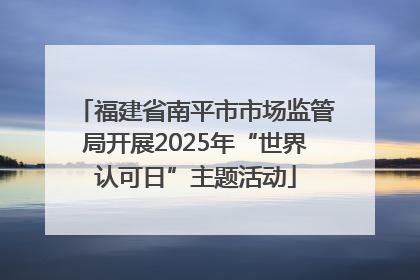 福建省南平市市场监管局开展2025年“世界认可日”主题活动
