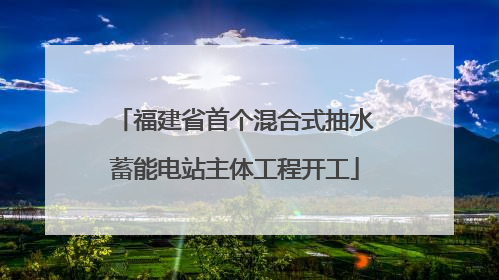福建省首个混合式抽水蓄能电站主体工程开工