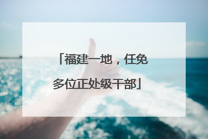 福建一地，任免多位正处级干部