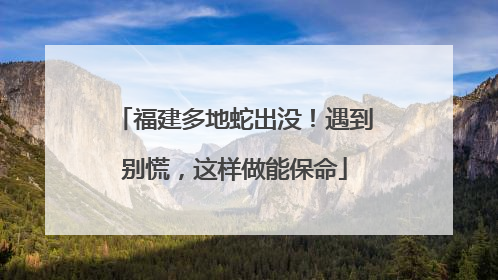 福建多地蛇出没！遇到别慌，这样做能保命