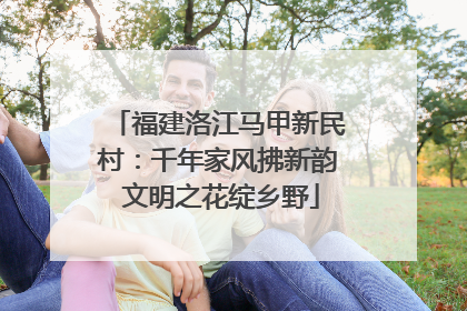 福建洛江马甲新民村：千年家风拂新韵 文明之花绽乡野