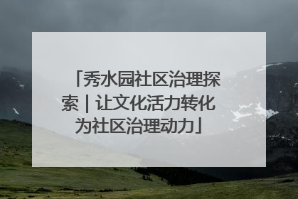 秀水园社区治理探索｜让文化活力转化为社区治理动力