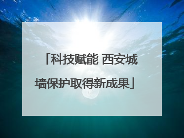 科技赋能 西安城墙保护取得新成果