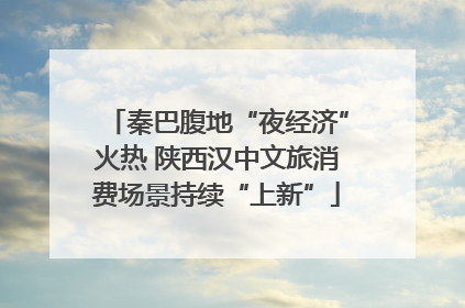秦巴腹地“夜经济”火热 陕西汉中文旅消费场景持续“上新”