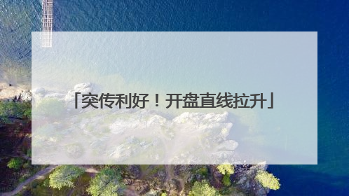 突传利好！开盘直线拉升