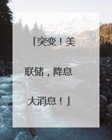 突变！美联储，降息大消息！
