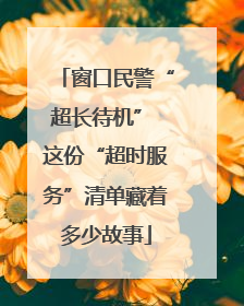 窗口民警“超长待机” 这份“超时服务”清单藏着多少故事