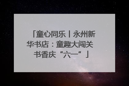 童心同乐丨永州新华书店：童趣大闯关 书香庆“六一”