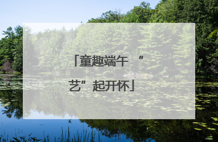 童趣端午 “艺”起开怀