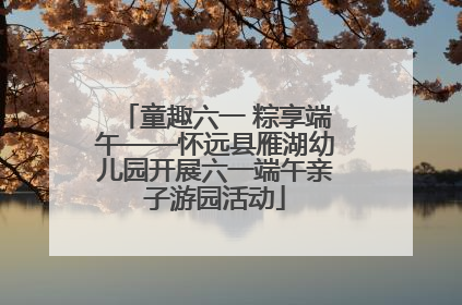 童趣六一 粽享端午——怀远县雁湖幼儿园开展六一端午亲子游园活动