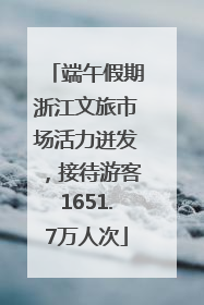 端午假期浙江文旅市场活力迸发，接待游客1651.7万人次