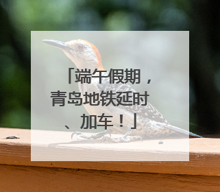 端午假期，青岛地铁延时、加车！