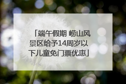 端午假期 崂山风景区给予14周岁以下儿童免门票优惠