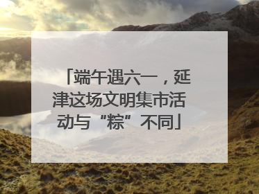 端午遇六一，延津这场文明集市活动与“粽”不同