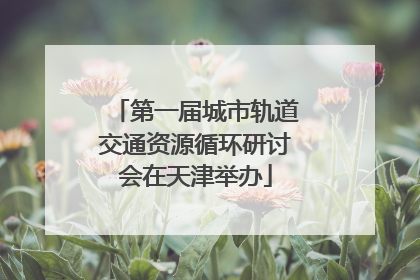 第一届城市轨道交通资源循环研讨会在天津举办