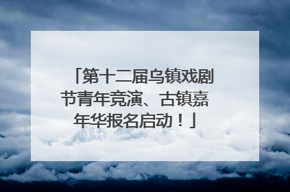 第十二届乌镇戏剧节青年竞演、古镇嘉年华报名启动！