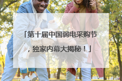 第十届中国弱电采购节，独家内幕大揭秘！