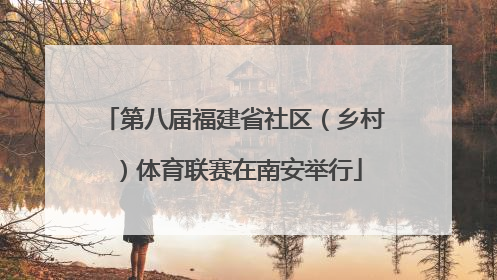 第八届福建省社区（乡村）体育联赛在南安举行