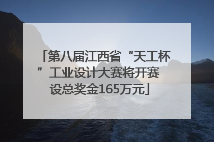 第八届江西省“天工杯”工业设计大赛将开赛 设总奖金165万元