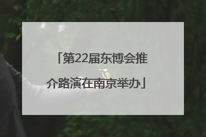 第22届东博会推介路演在南京举办