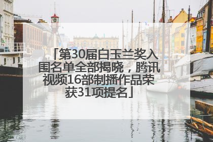 第30届白玉兰奖入围名单全部揭晓，腾讯视频16部制播作品荣获31项提名