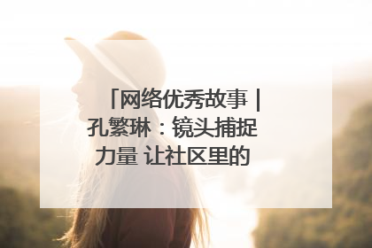 网络优秀故事｜孔繁琳：镜头捕捉力量 让社区里的温暖“被看见”