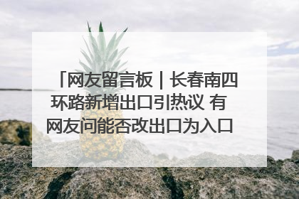 网友留言板｜长春南四环路新增出口引热议 有网友问能否改出口为入口？官方回应来了