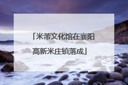 米芾文化馆在襄阳高新米庄镇落成