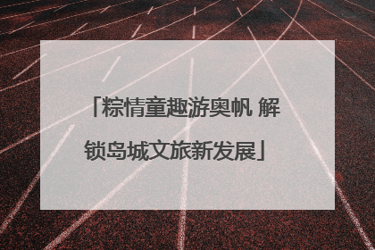 粽情童趣游奥帆 解锁岛城文旅新发展