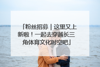 粉丝招募｜这里又上新啦！一起去穿越长三角体育文化时空吧