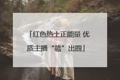 红色热土正能量 优质主播“赣”出圈