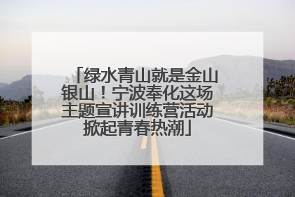 绿水青山就是金山银山！宁波奉化这场主题宣讲训练营活动掀起青春热潮