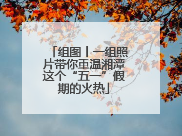 组图丨一组照片带你重温湘潭这个“五一”假期的火热