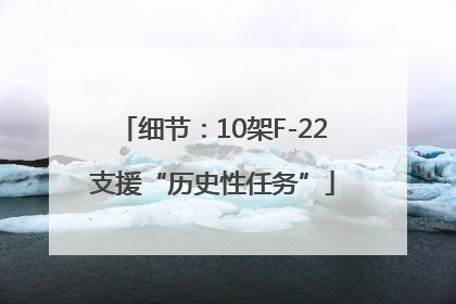 细节：10架F-22支援“历史性任务”