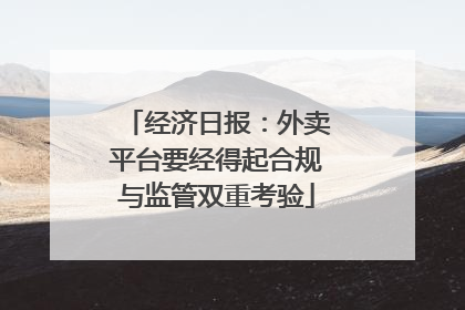 经济日报：外卖平台要经得起合规与监管双重考验