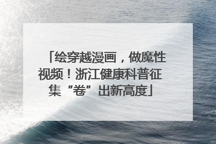 绘穿越漫画，做魔性视频！浙江健康科普征集“卷”出新高度
