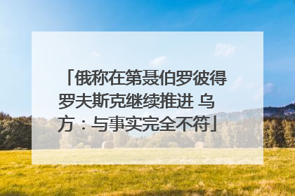 俄称在第聂伯罗彼得罗夫斯克继续推进 乌方：与事实完全不符